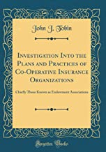 Investigation Into the Plans and Practices of Co-Operative Insurance Organizations: Chiefly Those Known as Endowment Associations (Classic Reprint)