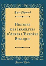 Histoire des Israélites d'Après l'Exégèse Biblique (Classic Reprint)