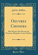 Oeuvres Choisies: Mes Prisons; Des Devoirs des Hommes; Ildegarde; Lettres Inédites (Classic Reprint)