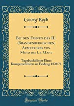 Bei den Fahnen des III. (Brandenburgischen) Armeekorps von Metz bis Le Mans: Tagebuchbl¿er Eines Kompanief¿hrers im Feldzug 1870/71 (Classic Reprint)