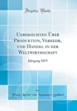 Uebersichten Über Produktion, Verkehr, und Handel in der Weltwirthschaft: Jahrgang 1879 (Classic Reprint)