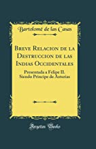 Breve Relacion de la Destruccion de las Indias Occidentales: Presentada a Felipe II. Siendo Principe de Asturias (Classic Reprint)