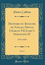 Histoire du Royaume de Naples, Depuis Charles VII Jusqu'à Ferdinand IV, Vol. 3: 1734 à 1825 (Classic Reprint)