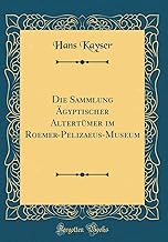 Die Sammlung Ägyptischer Altertümer im Roemer-Pelizaeus-Museum (Classic Reprint)