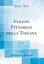 Viaggio Pittorico della Toscana, Vol. 3 (Classic Reprint)