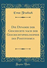 Die Dynamik der Geschichte nach der Geschichtsphilosophie des Positivismus (Classic Reprint)