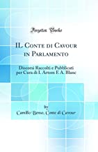 IL Conte di Cavour in Parlamento: Discorsi Raccolti e Pubblicati per Cura di I. Artom E A. Blanc (Classic Reprint)