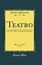 Teatro, Vol. 26: La Ley de los Hijos; Por Ser Con Todos Leal, Ser para Todos Traidor; La Honra de los Hombres (Classic Reprint)