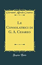 Le Consolatrici di G. A. Cesareo (Classic Reprint)