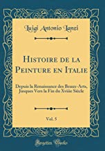 Histoire de la Peinture En Italie, Vol. 5: Depuis La Renaissance Des Beaux-Arts, Jusques Vers La Fin Du Xviiie Siècle (Classic Reprint)