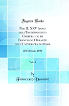 Per IL XXV Anno dell'Insegnamento Chirurgico di Francesco Durante nell'Università di Roma, Vol. 3: 28 Febbraio 1898 (Classic Reprint)
