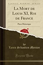 La Mort de Louis XI, Roi de France: Piece Historique (Classic Reprint)