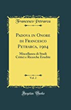 Padova in Onore di Francesco Petrarca, 1904, Vol. 2: Miscellanea di Studi Critici e Ricerche Erudite (Classic Reprint)