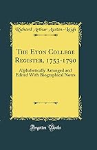 The Eton College Register, 1753-1790: Alphabetically Arranged and Edited With Biographical Notes (Classic Reprint)