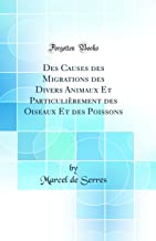 Des Causes des Migrations des Divers Animaux Et Particulièrement des Oiseaux Et des Poissons (Classic Reprint)