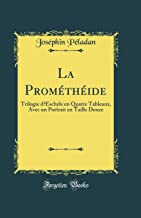La Prométhéide: Trilogie d'Eschyle en Quatre Tableaux, Avec un Portrait en Taille Douce (Classic Reprint)