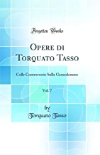 Opere di Torquato Tasso, Vol. 7: Colle Controversie Sulla Gerusalemme (Classic Reprint)