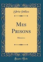 Mes Prisons: Mémoires (Classic Reprint)