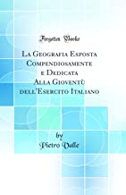 La Geografia Esposta Compendiosamente e Dedicata Alla Giovent dell'Esercito Italiano (Classic Reprint)