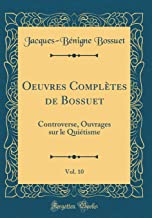 Oeuvres Complètes de Bossuet, Vol. 10: Controverse, Ouvrages sur le Quiétisme (Classic Reprint)