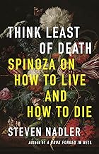 Think Least of Death: Spinoza on How to Live and How to Die