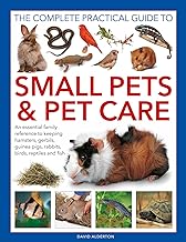 The Complete Practical Guide to Small Pets and Pet Care: An essential family reference to keeping hamsters, gerbils, guinea pigs, rabbits, birds, reptiles and fish