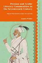 Persian and Arabic Literary Communities in the Seventeenth Century: Migrant Poets Between Arabia, Iran and India