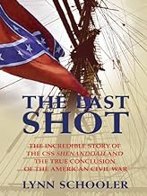 The Last Shot: The Incredible Story of the CSS Shenandoah And the True Conclusion of the American Civil War