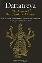 Dattatreya the Immortal Guru, Yogi and Avatara: A Study of the Tranformative and Inlusive Character of a Multi-Faceted Hindu Deity: A Study of the ... Character of a Multi-faceted Hindu Deity