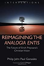 Reimagining the Analogia Entis: The Future of Erich Przywara's Christian Vision