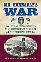 Mr. Hornaday's War: How a Peculiar Victorian Zookeeper Waged a Lonely Crusade for Wildlife That Changed the World