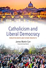 Catholicism and Contemporary Liberal Democracy: Forgotten Roots and Future Prospects