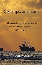Six ships, one name.: The travels and adventures of six very different vessels. 1878 - 1984.: The travels and adventures of very different vessels. 1878 - 1984
