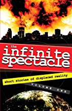 The Infinite Spectacle: Short Stories of Displaced Reality: Volume 1