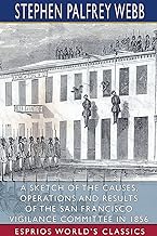 A Sketch of the Causes, Operations and Results of the San Francisco Vigilance Committee in 1856 (Esprios Classics)