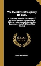 The Free Silver Conspiracy (16 to 1).: A True Story, Revealing the Greatest of All Trusts, the Audacious Plot of the Millionaire Mine Owners to ... Governments Mints And Market Their Product