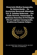 Dissertatio Medica Inauguralis, De Hæmorrhoide ... Ex Auctoritate Reverendi Admodum Viri, D. Gulielmi Robertson ... Pro Gradu Doctoris, Summisque In M