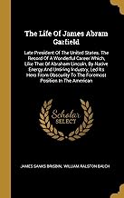 The Life Of James Abram Garfield: Late President Of The United States. The Record Of A Wonderful Career Which, Like That Of Abraham Lincoln, By Native ... To The Foremost Position In The American