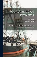 Four American Pioneers: Daniel Boone, George Rogers Clark, David Crockett, Kit Carson; a Book for Young Americans