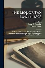 The Liquor Tax Law of 1896: The Excise and Hotel Laws of the State of New York, as Amended to the Legislative Session of 1897 ... With Complete Notes, Annotations and Forms