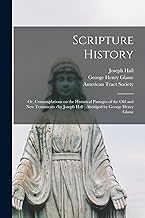 Scripture History: or, Contemplations on the Historical Passages of the Old and New Testaments /by Joseph Hall; Abridged by George Henry Glasse