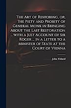 The Art of Restoring, or, The Piety and Probity of General Monk in Bringing About the Last Restoration ... With a Just Account of Sir Roger ... in a ... to a Minister of State at the Court of Vienna