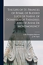 The Life of St. Frances of Rome, of Blessed Lucy of Narni, of Dominica of Paradiso, and of Anne De Montmorency [microform]