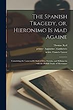 The Spanish Tragedy, or, Hieronimo is Mad Againe: Containing the Lamentable End of Don Horatio, and Belimperia : With the Pitifull Death of Hieronimo
