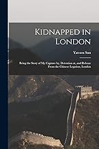 Kidnapped in London: Being the Story of My Capture by, Detention at, and Release From the Chinese Legation, London