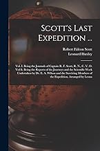 Scott's Last Expedition ...: Vol. I. Being the Journals of Captain R. F. Scott, R. N., C. V. O. Vol Ii. Being the Reports of the Journeys and the ... Members of the Expedition, Arranged by Leona