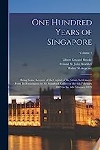 One Hundred Years of Singapore: Being Some Account of the Capital of the Straits Settlements From its Foundation by Sir Stamford Raffles on the 6th February 1819 to the 6th February 1919; Volume 1