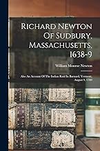 Richard Newton Of Sudbury, Massachusetts, 1638-9: Also An Account Of The Indian Raid In Barnard, Vermont, August 9, 1780