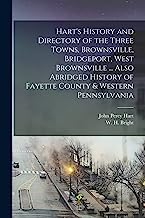 Hart's History and Directory of the Three Towns, Brownsville, Bridgeport, West Brownsville ... Also Abridged History of Fayette County & Western Pennsylvania