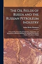 The Oil Fields of Russia and the Russian Petroleum Industry: A Practical Handbook On the Exploration, Exploitation, and Management of Russian Oil ... Notes On the Origin of Petroleum in Russia